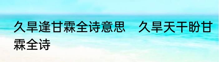 久旱逢甘霖全诗意思　久旱天干盼甘霖全诗