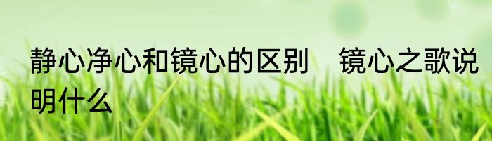 静心净心和镜心的区别　镜心之歌说明什么