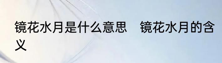 镜花水月是什么意思　镜花水月的含义