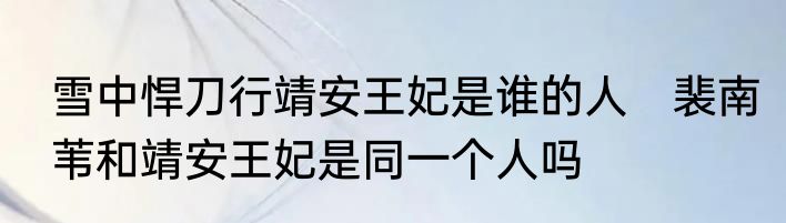雪中悍刀行靖安王妃是谁的人　裴南苇和靖安王妃是同一个人吗