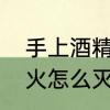 手上酒精着火怎么灭　酒精在身上着火怎么灭
