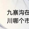 九寨沟在成都什么位置　九寨沟在四川哪个市
