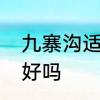 九寨沟适合几月份去　10月末九寨沟好吗