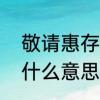 敬请惠存说法对吗　10086的惠存是什么意思
