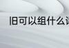 旧可以组什么词　旧能组什么词语