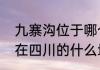 九寨沟位于哪个省哪个城市　九寨沟在四川的什么地方