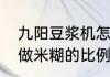 九阳豆浆机怎么打米糊　九阳豆浆机做米糊的比例是多少