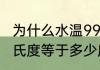 为什么水温99摄氏度就沸腾了　99摄氏度等于多少度
