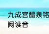 九成宫醴泉铭内容全文读音　九成宫阙读音