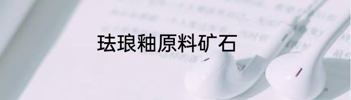 珐琅釉原料矿石