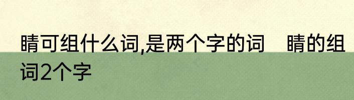 睛可组什么词,是两个字的词　睛的组词2个字
