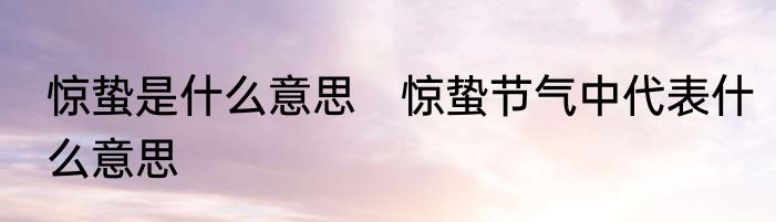 惊蛰是什么意思　惊蛰节气中代表什么意思