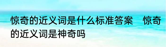 惊奇的近义词是什么标准答案　惊奇的近义词是神奇吗