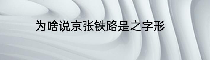 为啥说京张铁路是之字形