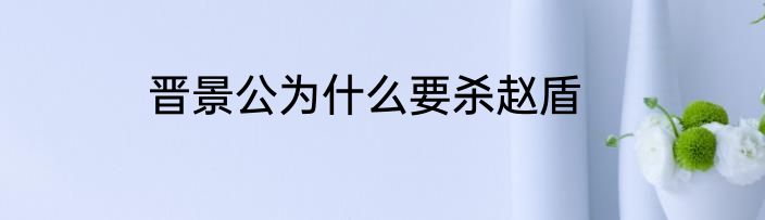 晋景公为什么要杀赵盾