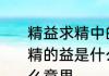 精益求精中的益是什么意思　精益求精的益是什么意思老当益壮的益是什么意思
