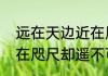 远在天边近在咫尺是什么意思　虽近在咫尺却遥不可及的说说