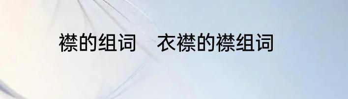 襟的组词　衣襟的襟组词