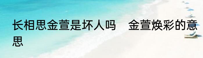长相思金萱是坏人吗　金萱焕彩的意思