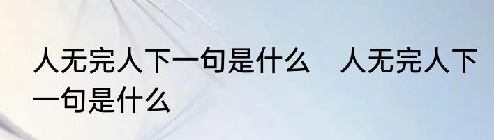 人无完人下一句是什么　人无完人下一句是什么