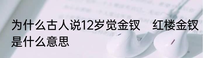 为什么古人说12岁觉金钗　红楼金钗是什么意思