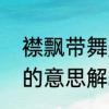 襟飘带舞是什么意思解释　襟飘带舞的意思解释词语