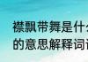 襟飘带舞是什么意思解释　襟飘带舞的意思解释词语