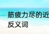 筋疲力尽的近义词是什么　筋疲力尽反义词