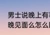 男士说晚上有事怎么回复　男人说今晚见面么怎么回答