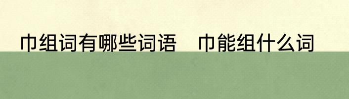 巾组词有哪些词语　巾能组什么词