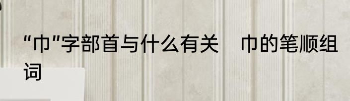 “巾”字部首与什么有关　巾的笔顺组词