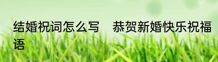 结婚祝词怎么写　恭贺新婚快乐祝福语