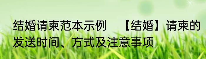结婚请柬范本示例　【结婚】请柬的发送时间、方式及注意事项