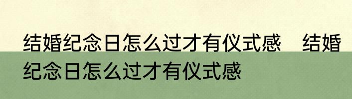 结婚纪念日怎么过才有仪式感　结婚纪念日怎么过才有仪式感