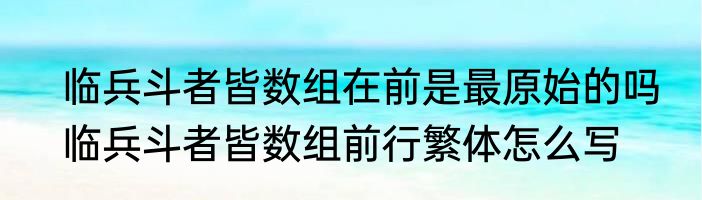临兵斗者皆数组在前是最原始的吗　临兵斗者皆数组前行繁体怎么写