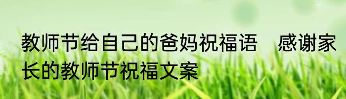 教师节给自己的爸妈祝福语　感谢家长的教师节祝福文案