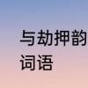 与劫押韵的字　出自历史典劫的四字词语