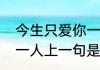 今生只爱你一人片尾曲　今生只爱你一人上一句是什么