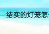结实的灯笼怎么做　做灯笼的目的