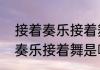 接着奏乐接着舞上一句是什么　接着奏乐接着舞是哪一集多少分钟