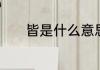 皆是什么意思　皆是什么意思