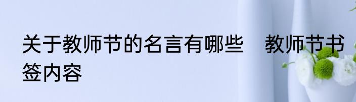 关于教师节的名言有哪些　教师节书签内容