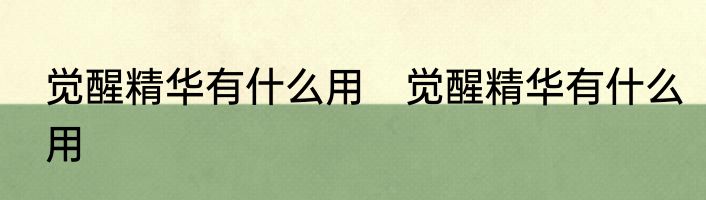 觉醒精华有什么用　觉醒精华有什么用