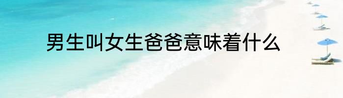 男生叫女生爸爸意味着什么