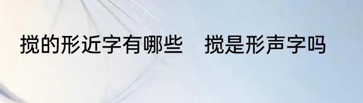 搅的形近字有哪些　搅是形声字吗