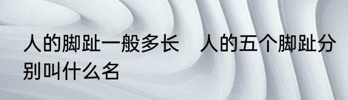 人的脚趾一般多长　人的五个脚趾分别叫什么名