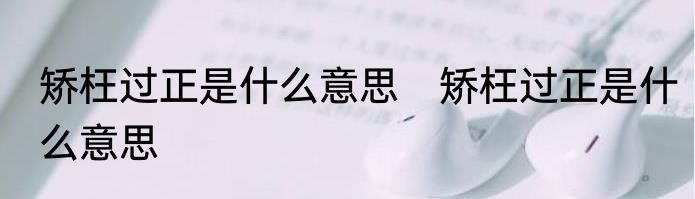 矫枉过正是什么意思　矫枉过正是什么意思