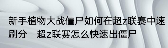 新手植物大战僵尸如何在超z联赛中速刷分　超z联赛怎么快速出僵尸