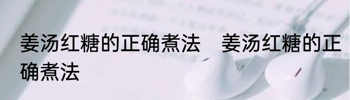 姜汤红糖的正确煮法　姜汤红糖的正确煮法