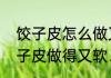 饺子皮怎么做又软和又筋　怎么将饺子皮做得又软、又筋